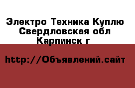 Электро-Техника Куплю. Свердловская обл.,Карпинск г.